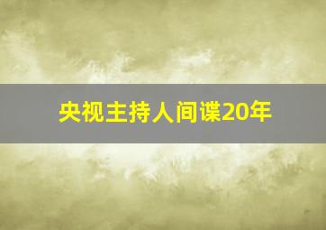 央视主持人间谍20年