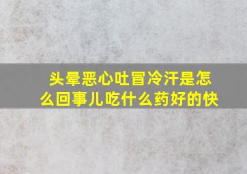 头晕恶心吐冒冷汗是怎么回事儿吃什么药好的快