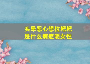 头晕恶心想拉粑粑是什么病症呢女性