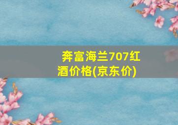 奔富海兰707红酒价格(京东价)