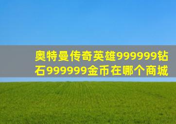 奥特曼传奇英雄999999钻石999999金币在哪个商城