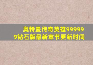 奥特曼传奇英雄999999钻石版最新章节更新时间