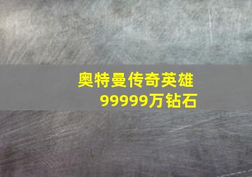 奥特曼传奇英雄99999万钻石