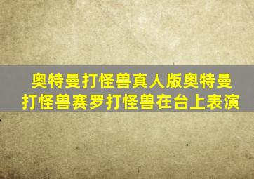 奥特曼打怪兽真人版奥特曼打怪兽赛罗打怪兽在台上表演