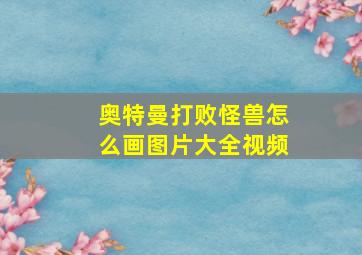 奥特曼打败怪兽怎么画图片大全视频