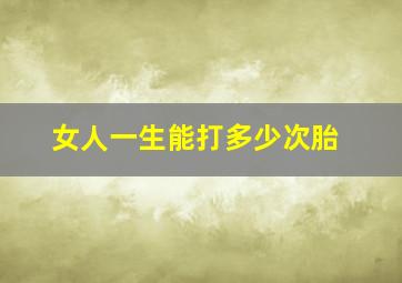 女人一生能打多少次胎