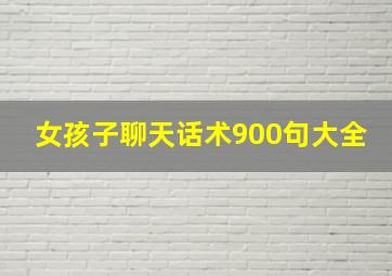 女孩子聊天话术900句大全