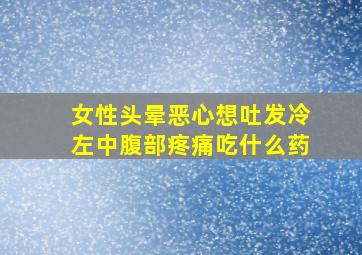 女性头晕恶心想吐发冷左中腹部疼痛吃什么药