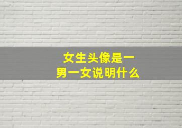 女生头像是一男一女说明什么