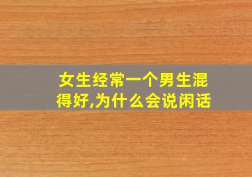 女生经常一个男生混得好,为什么会说闲话