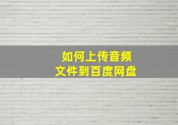 如何上传音频文件到百度网盘