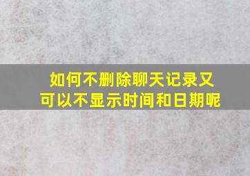 如何不删除聊天记录又可以不显示时间和日期呢