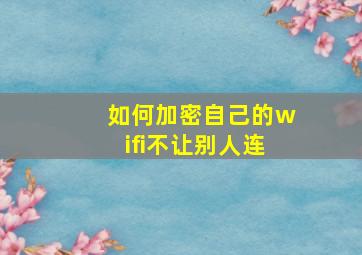 如何加密自己的wifi不让别人连