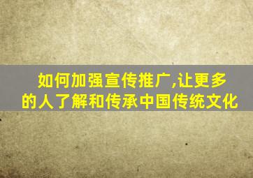 如何加强宣传推广,让更多的人了解和传承中国传统文化