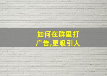 如何在群里打广告,更吸引人