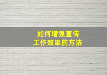 如何增强宣传工作效果的方法