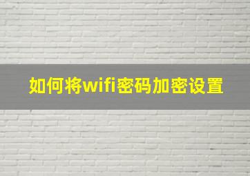 如何将wifi密码加密设置