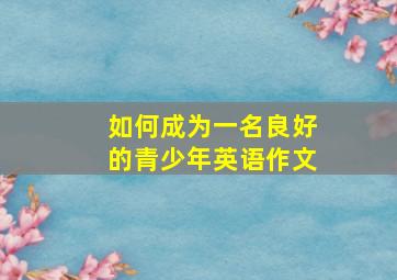 如何成为一名良好的青少年英语作文