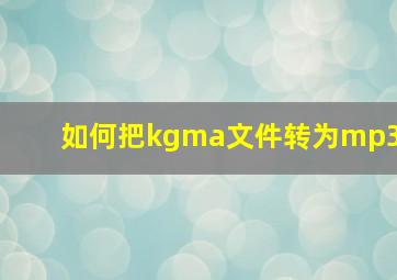 如何把kgma文件转为mp3