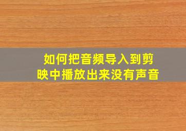 如何把音频导入到剪映中播放出来没有声音