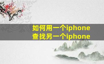 如何用一个iphone查找另一个iphone