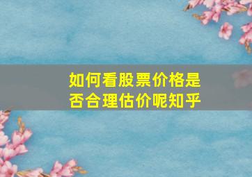 如何看股票价格是否合理估价呢知乎