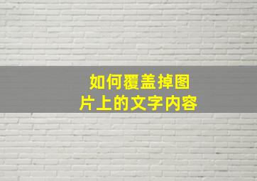 如何覆盖掉图片上的文字内容