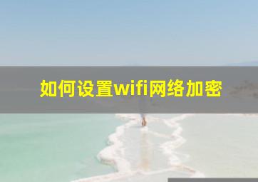 如何设置wifi网络加密