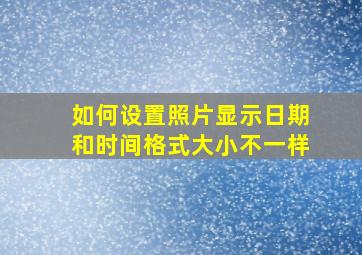 如何设置照片显示日期和时间格式大小不一样