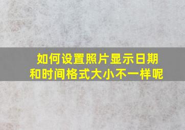 如何设置照片显示日期和时间格式大小不一样呢