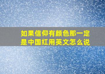 如果信仰有颜色那一定是中国红用英文怎么说