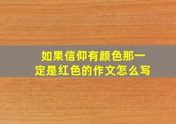 如果信仰有颜色那一定是红色的作文怎么写