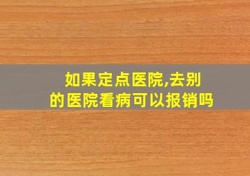 如果定点医院,去别的医院看病可以报销吗