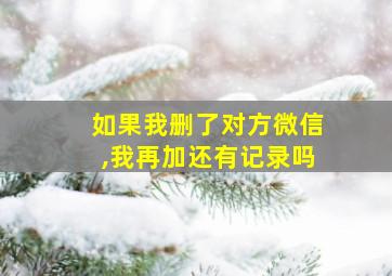 如果我删了对方微信,我再加还有记录吗