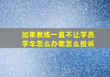 如果教练一直不让学员学车怎么办呢怎么投诉