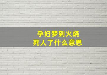 孕妇梦到火烧死人了什么意思