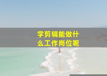 学剪辑能做什么工作岗位呢