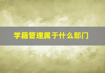 学籍管理属于什么部门