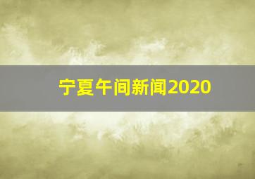 宁夏午间新闻2020