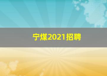 宁煤2021招聘