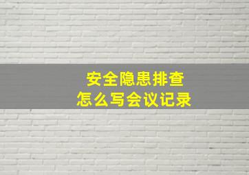 安全隐患排查怎么写会议记录