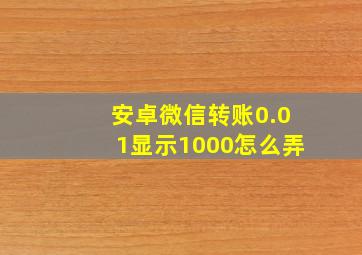 安卓微信转账0.01显示1000怎么弄