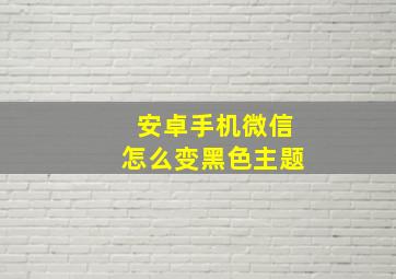 安卓手机微信怎么变黑色主题