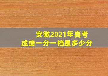 安徽2021年高考成绩一分一档是多少分