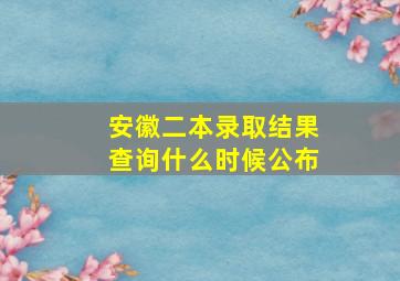 安徽二本录取结果查询什么时候公布