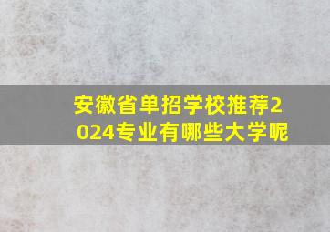 安徽省单招学校推荐2024专业有哪些大学呢