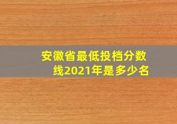 安徽省最低投档分数线2021年是多少名