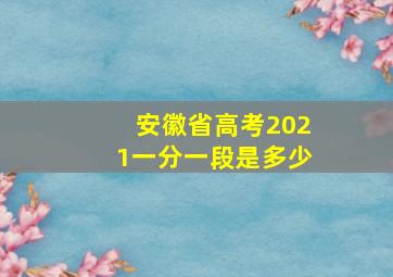 安徽省高考2021一分一段是多少