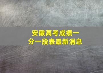 安徽高考成绩一分一段表最新消息