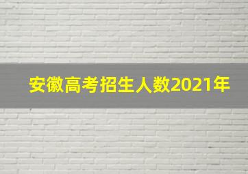 安徽高考招生人数2021年